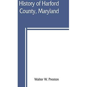 W Preston, Walter History of Harford County, Maryland: from 1608 (the year of Smith's expedition) to the close of the War of 1812 W Preston, Walter History of Harford County, Maryland: from 1608 (the year of Smith's expedition) to the close of the War of 1812