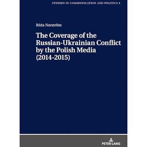 Norström The Coverage of the Russian-Ukrainian Conflict by the Polish Media (2014-2015): 9 (Studies in communication and politics) Norström The Coverage of the Russian-Ukrainian Conflict by the Polish Media (2014-2015): 9 (Studies in communication and politics)