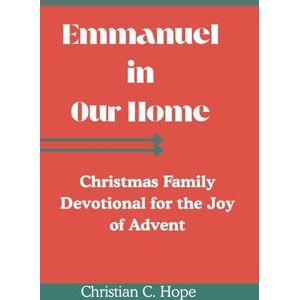 Hope, Christian Emmanuel in Our Home: Christmas Family Devotional for the Joy of Advent Hope, Christian Emmanuel in Our Home: Christmas Family Devotional for the Joy of Advent