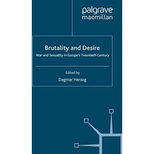 Brutality and Desire: War and Sexuality in Europe's Twentieth Century (Genders and Sexualities in History) Brutality and Desire: War and Sexuality in Europe's Twentieth Century (Genders and Sexualities in History)