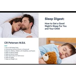 Petersen M.Ed., CR the Sleep Digest: How to Get a Good Night’s Sleep: For You and Your Child (Condensed Version with kid/youth friendly tips) Petersen M.Ed., CR the Sleep Digest: How to Get a Good Night’s Sleep: For You and Your Child (Condensed Version with kid/youth friendly tips)