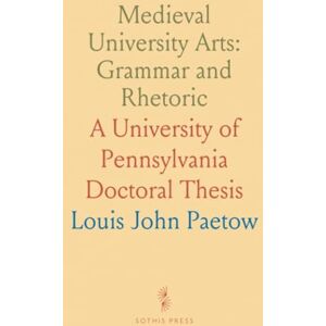 Louis John, Paetow Medieval University Arts: Grammar and Rhetoric: A University of Pennsylvania Doctoral Thesis Louis John, Paetow Medieval University Arts: Grammar and Rhetoric: A University of Pennsylvania Doctoral Thesis