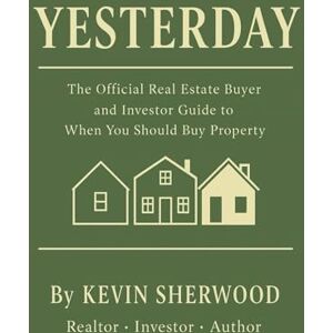 Sherwood, Kevin Yesterday: The Official Real Estate Buyer and Investor Guide to When You Should Buy Property Sherwood, Kevin Yesterday: The Official Real Estate Buyer and Investor Guide to When You Should Buy Property
