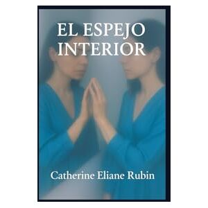 Rubin, Catherine Eliane El espejo interiore: Reflexiones poéticas sobre la vida, el alma y la sombra Rubin, Catherine Eliane El espejo interiore: Reflexiones poéticas sobre la vida, el alma y la sombra