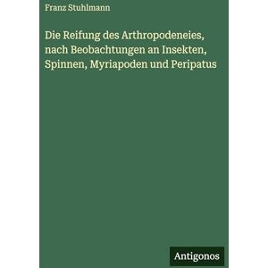Stuhlmann, Franz Die Reifung des Arthropodeneies, nach Beobachtungen an Insekten, Spinnen, Myriapoden und Peripatus Stuhlmann, Franz Die Reifung des Arthropodeneies, nach Beobachtungen an Insekten, Spinnen, Myriapoden und Peripatus