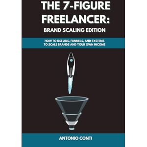 Conti, Antonio The 7-Figure Freelancer: Brand Scaling Edition: How to Use Ads, Funnels, and Systems to Scale Brands and Your Own Income Conti, Antonio The 7-Figure Freelancer: Brand Scaling Edition: How to Use Ads, Funnels, and Systems to Scale Brands and Your Own Income