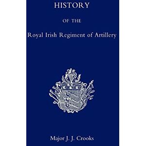 Crooks, Maj J. J. History Of The Royal Irish Regiment Of Artillery: History Of The Royal Irish Regiment Of Artillery Crooks, Maj J. J. History Of The Royal Irish Regiment Of Artillery: History Of The Royal Irish Regiment Of Artillery