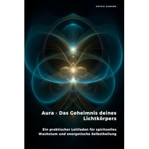 Hamann, Sophie Aura Das Geheimnis deines Lichtkörpers: Ein praktischer Leitfaden für spirituelles Wachstum und energetische Selbstheilung Hamann, Sophie Aura Das Geheimnis deines Lichtkörpers: Ein praktischer Leitfaden für spirituelles Wachstum und energetische Selbstheilung