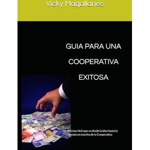 Magallanes, Vicky GUIA PARA UNA COOPERATIVA EXITOSA: Un proceso fácil que va desde la idea hasta la puesta en marcha de la Cooperativa Magallanes, Vicky GUIA PARA UNA COOPERATIVA EXITOSA: Un proceso fácil que va desde la idea hasta la puesta en marcha de la Cooperativa