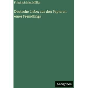 Müller, Friedrich Max Deutsche Liebe; aus den Papieren eines Fremdlings Müller, Friedrich Max Deutsche Liebe; aus den Papieren eines Fremdlings