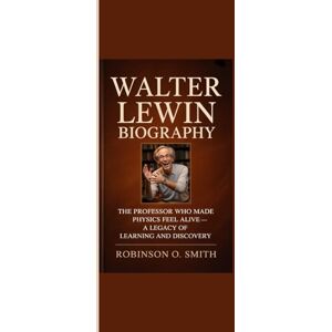 Robinson WALTER LEWIN BIOGRAPHY: “The Professor Who Made Physics Feel Alive A Legacy of Learning and Discovery” Robinson WALTER LEWIN BIOGRAPHY: “The Professor Who Made Physics Feel Alive A Legacy of Learning and Discovery”