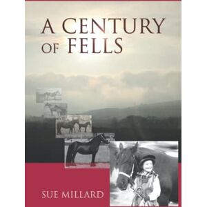 Millard, Sue A Century of Fells: Marking 100 Years of the Fell Pony Society 1922-2022 Millard, Sue A Century of Fells: Marking 100 Years of the Fell Pony Society 1922-2022