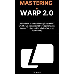 Winston, Ted Mastering Warp 2.0: A Definitive Guide to Building AI-Powered Workflows, Accelerating Development with Agentic Coding, and Redefining Terminal Productivity Winston, Ted Mastering Warp 2.0: A Definitive Guide to Building AI-Powered Workflows, Accelerating Development with Agentic Coding, and Redefining Terminal Productivity