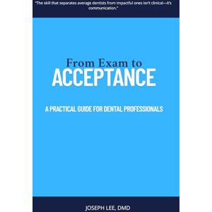 Lee From Exam to Acceptance: A PRACTICAL GUIDE FOR DENTAL PROFESSIONALS Lee From Exam to Acceptance: A PRACTICAL GUIDE FOR DENTAL PROFESSIONALS