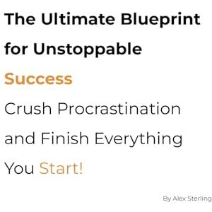 Sterling, Alex The Ultimate Blueprint for Unstoppable Success: Crush Procrastination and Finish Everything You Start! Sterling, Alex The Ultimate Blueprint for Unstoppable Success: Crush Procrastination and Finish Everything You Start!