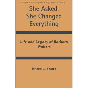 C. Fouts, Bruce She Asked, She Changed Everything: Life and Legacy of Barbara Walters C. Fouts, Bruce She Asked, She Changed Everything: Life and Legacy of Barbara Walters