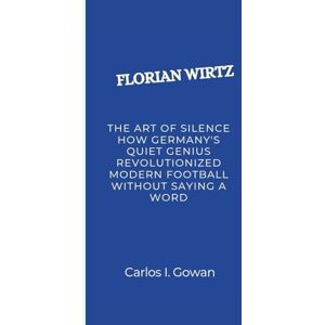 I. Gowan, Carlos FLORIAN WIRTZ: The Art of Silence How Germany's Quiet Genius Revolutionized Modern Football Without Saying a Word I. Gowan, Carlos FLORIAN WIRTZ: The Art of Silence How Germany's Quiet Genius Revolutionized Modern Football Without Saying a Word