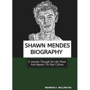 A. Wellington, Brandon SHAWN MENDES BIOGRAPHY: A Journey Through His Life, Music And Impact On Pop Culture A. Wellington, Brandon SHAWN MENDES BIOGRAPHY: A Journey Through His Life, Music And Impact On Pop Culture