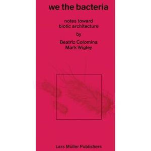 Beatriz Colomina We the Bacteria: Notes Toward Biotic Architecture Beatriz Colomina We the Bacteria: Notes Toward Biotic Architecture