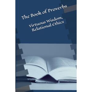 Chaffee, Richard D. The Book of Proverbs: Virtuous Wisdom, Relational Ethics Chaffee, Richard D. The Book of Proverbs: Virtuous Wisdom, Relational Ethics