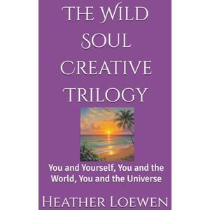 Loewen, Heather The Wild Soul Creative Trilogy: You and Yourself, You and the World, You and the Universe Loewen, Heather The Wild Soul Creative Trilogy: You and Yourself, You and the World, You and the Universe