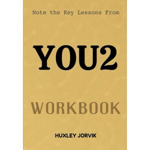Jorvik, Huxley Note The Key Lessons From You2 Workbook: Achieve Quantum Leaps in Your Personal and Professional Growth Jorvik, Huxley Note The Key Lessons From You2 Workbook: Achieve Quantum Leaps in Your Personal and Professional Growth