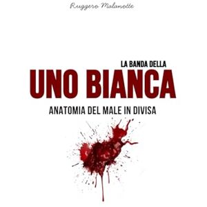 Malanotte, Ruggero La banda della Uno bianca: Anatomia del male in divisa (I casi di cronaca che hanno sconvolto l'Italia) Malanotte, Ruggero La banda della Uno bianca: Anatomia del male in divisa (I casi di cronaca che hanno sconvolto l'Italia)