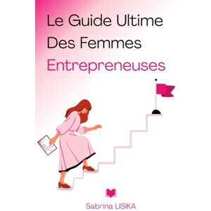 Lisika, Sabrina Le Guide Ultime des Femmes Entrepreneuses: Ce que personne ne t’a jamais dit pour réussir dans l’entrepreneuriat Lisika, Sabrina Le Guide Ultime des Femmes Entrepreneuses: Ce que personne ne t’a jamais dit pour réussir dans l’entrepreneuriat
