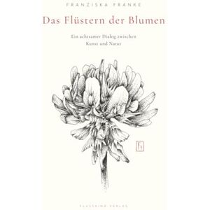 Franke, Franziska Das Flüstern der Blumen: Ein achtsamer Dialog zwischen Kunst und Natur Franke, Franziska Das Flüstern der Blumen: Ein achtsamer Dialog zwischen Kunst und Natur