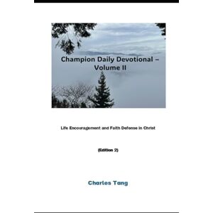 Tang, Charles Champion Daily Devotional Volume II: Life Encouragement and Faith Defense in Christ Tang, Charles Champion Daily Devotional Volume II: Life Encouragement and Faith Defense in Christ