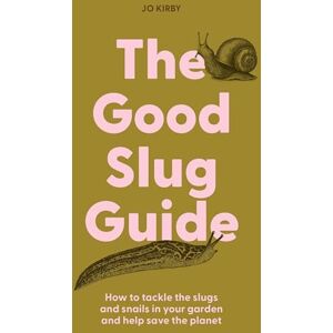 Kirby, Jo The Good Slug Guide: How to tackle the slugs and snails in your garden and help save the planet Kirby, Jo The Good Slug Guide: How to tackle the slugs and snails in your garden and help save the planet
