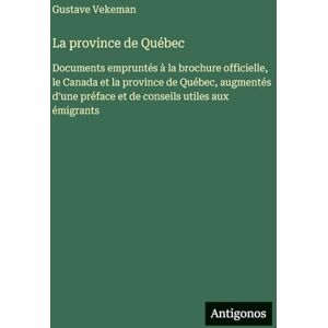 Vekeman, Gustave La province de Québec: Documents empruntés à la brochure officielle, le Canada et la province de Québec, augmentés d'une préface et de conseils utiles aux émigrants Vekeman, Gustave La province de Québec: Documents empruntés à la brochure officielle, le Canada et la province de Québec, augmentés d'une préface et de conseils utiles aux émigrants