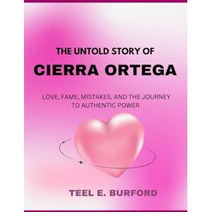 Burford, Teel E. The Untold Story of Cierra Ortega: Love, Fame, Mistakes, and the Journey to Authentic Power Burford, Teel E. The Untold Story of Cierra Ortega: Love, Fame, Mistakes, and the Journey to Authentic Power