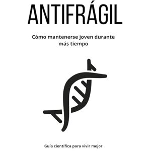 Sánchez, Carlos ANTIFRÁGIL Cómo mantenerse joven durante más tiempo: Guía científica para vivir mejor Sánchez, Carlos ANTIFRÁGIL Cómo mantenerse joven durante más tiempo: Guía científica para vivir mejor