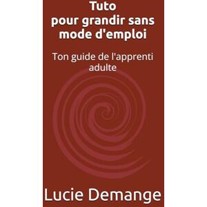 Demange, Lucie Tuto pour grandir sans mode d'emploi: Ton guide de l'apprenti adulte Demange, Lucie Tuto pour grandir sans mode d'emploi: Ton guide de l'apprenti adulte