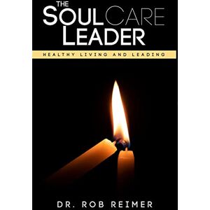 Reimer, Dr. Rob The Soul Care Leader: Healthy Living and Leading Reimer, Dr. Rob The Soul Care Leader: Healthy Living and Leading