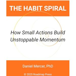 Mercer PhD, Daniel The Habit Spiral: How Small Actions Build Unstoppable Momentum Mercer PhD, Daniel The Habit Spiral: How Small Actions Build Unstoppable Momentum