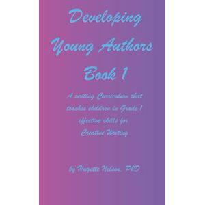 Nelson, Dr. Hugette Developing Young Authors Book 1: A Creative Writing Guide for children in Grade 1 (Developing Young Authors in Grade 1: Part 1 and Part 2) Nelson, Dr. Hugette Developing Young Authors Book 1: A Creative Writing Guide for children in Grade 1 (Developing Young Authors in Grade 1: Part 1 and Part 2)