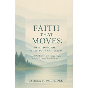 M-Polydore, Pamela Faith That Moves: Devotions for When You Can't Stand by Pamela M-Polydore: A 50-Day Journey of Courage, Hope, and God's Unshakable Presence M-Polydore, Pamela Faith That Moves: Devotions for When You Can't Stand by Pamela M-Polydore: A 50-Day Journey of Courage, Hope, and God's Unshakable Presence