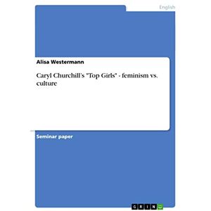 Westermann, Alisa Caryl Churchill's "Top Girls" feminism vs. culture Westermann, Alisa Caryl Churchill's "Top Girls" feminism vs. culture