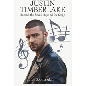 Alan, Sophia JUSTIN TIMBERLAKE: Behind the Smile, Beyond the Stage Alan, Sophia JUSTIN TIMBERLAKE: Behind the Smile, Beyond the Stage