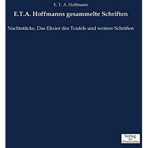 Hoffmann, E.T.A. E.T.A. Hoffmanns gesammelte Schriften: Nachtstücke, Das Elixier des Teufels und weitere Schriften Hoffmann, E.T.A. E.T.A. Hoffmanns gesammelte Schriften: Nachtstücke, Das Elixier des Teufels und weitere Schriften