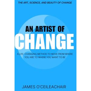O’Ceileachair, James An Artist of Change: A life-changing method to move from where you are to where you want to be O’Ceileachair, James An Artist of Change: A life-changing method to move from where you are to where you want to be