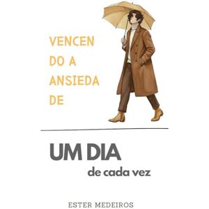 Medeiros Ferreira dos Santos Oliveira, Ester Vencendo a Ansiedade (Edição Especial Versão Masculina): Um dia de Cada Vez Medeiros Ferreira dos Santos Oliveira, Ester Vencendo a Ansiedade (Edição Especial Versão Masculina): Um dia de Cada Vez