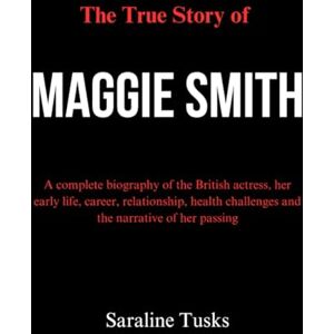 Tusks, Saraline The True Story of Maggie Smith: A complete biography of the British actress, her early life, career, relationship, health challenges and the narrative of her passing Tusks, Saraline The True Story of Maggie Smith: A complete biography of the British actress, her early life, career, relationship, health challenges and the narrative of her passing
