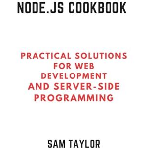 Taylor Node.js Cookbook: Practical Solutions for Web Development And Server-Side Programming Taylor Node.js Cookbook: Practical Solutions for Web Development And Server-Side Programming