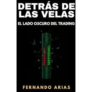 Arias, Fernando Detrás de las velas: El lado oscuro del trading Arias, Fernando Detrás de las velas: El lado oscuro del trading
