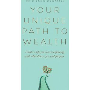 Campbell, Eric John Your Unique Path to Wealth: Create a life you love overflowing with abundance, joy, and purpose Campbell, Eric John Your Unique Path to Wealth: Create a life you love overflowing with abundance, joy, and purpose