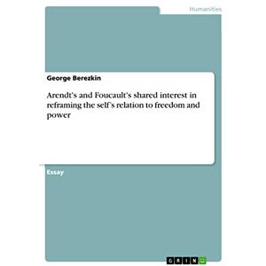 Berezkin, George Arendt's and Foucault's shared interest in reframing the self's relation to freedom and power Berezkin, George Arendt's and Foucault's shared interest in reframing the self's relation to freedom and power