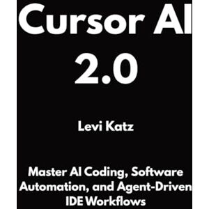 Katz, Levi Cursor AI 2.0: Master AI Coding, Software Automation, and Agent-Driven IDE Workflows Katz, Levi Cursor AI 2.0: Master AI Coding, Software Automation, and Agent-Driven IDE Workflows